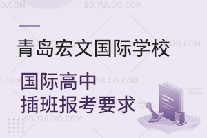 青岛宏文国际学校国际高中插班报考要求是什么？