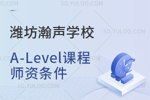 潍坊瀚声学校A-Level课程师资条件是怎样的？