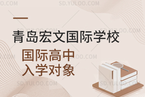 青岛宏文国际学校国际高中入学对象是怎样的？