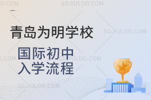 青岛为明学校国际初中入学流程是怎样的？
