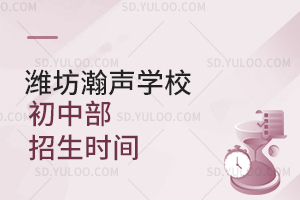 潍坊瀚声学校初中部2026年招生时间是什么时候？