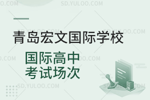 青岛宏文国际学校国际高中考试场次是怎样的？