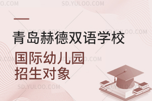 青岛赫德双语学校国际幼儿园招生对象是怎样的？